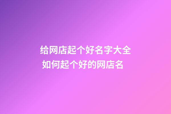 给网店起个好名字大全 如何起个好的网店名-第1张-店铺起名-玄机派